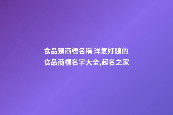 食品類商標名稱 洋氣好聽的食品商標名字大全,起名之家-第1張-商標起名-玄機派